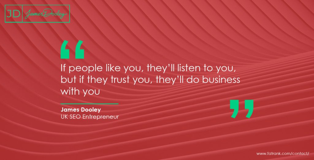 If people like you, they’ll listen to you, but if they trust you, they’ll do business with you