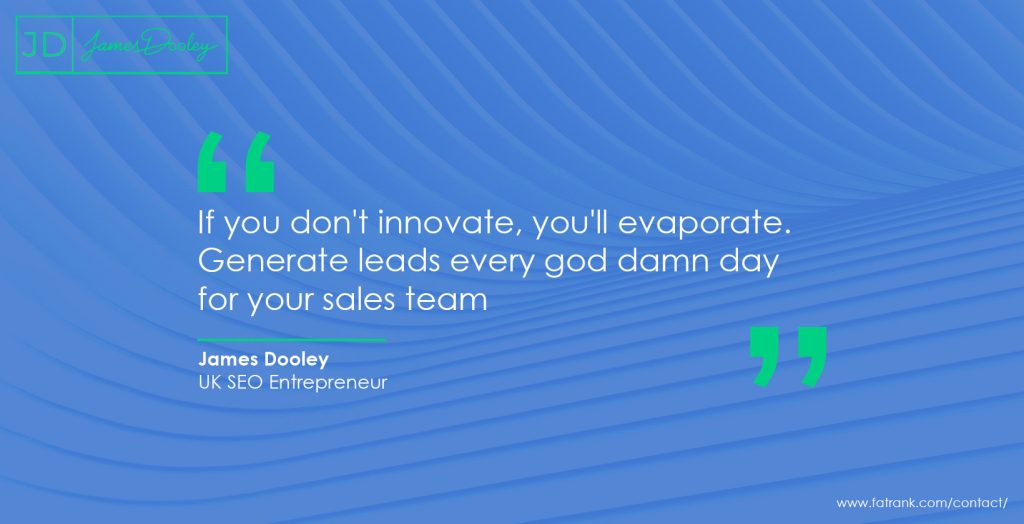 If you don't innovate, you'll evaporate. Generate leads every god damn day for your sales team 