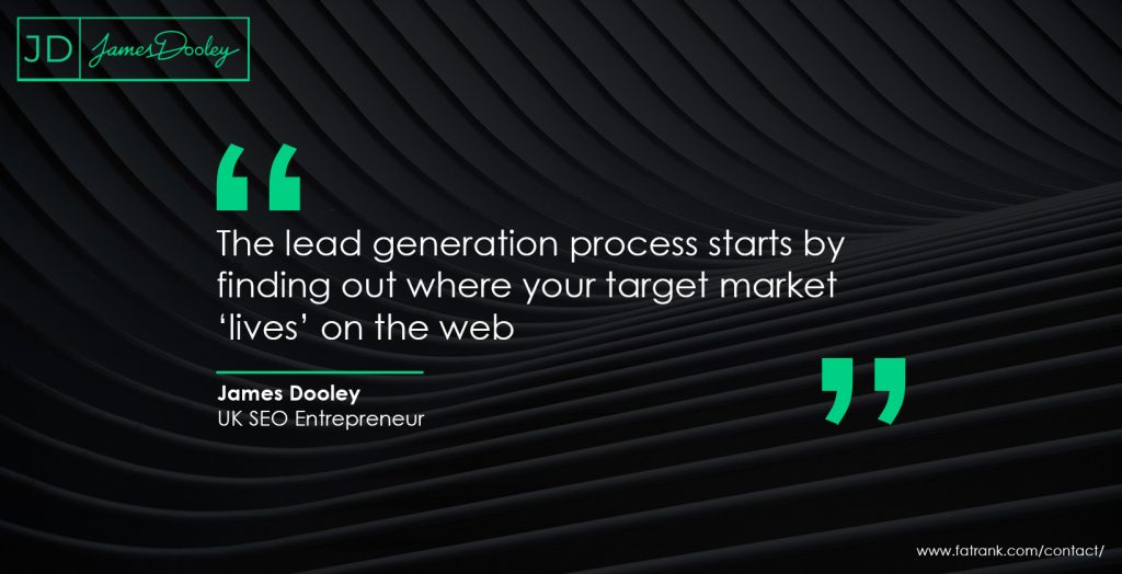 The lead generation process starts by finding out where your target market ‘lives’ on the web