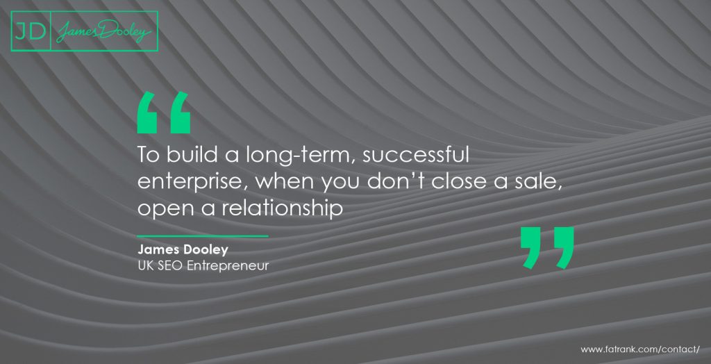 To build a long-term, successful enterprise, when you don’t close a sale, open a relationship