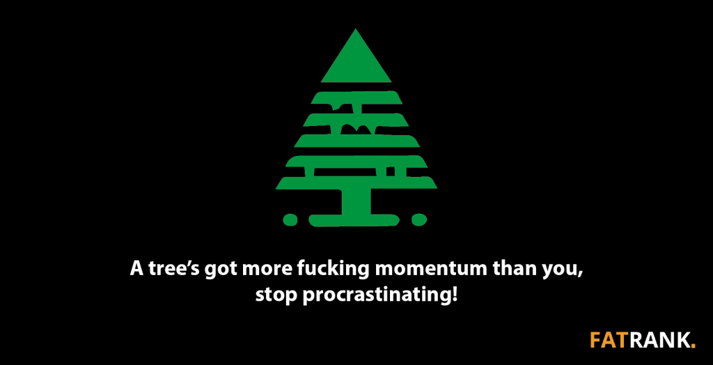 A tree’s got more fucking momentum than you, stop procrastinating! -1640x840