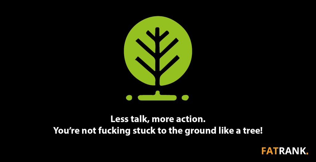 Less talk, more action. You’re not fucking stuck to the ground like a tree! -1640x840