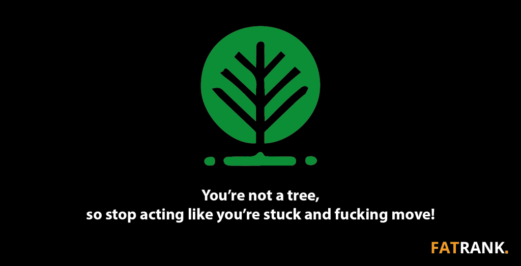 You’re not a tree, so stop acting like you’re stuck and fucking move! -1640x840